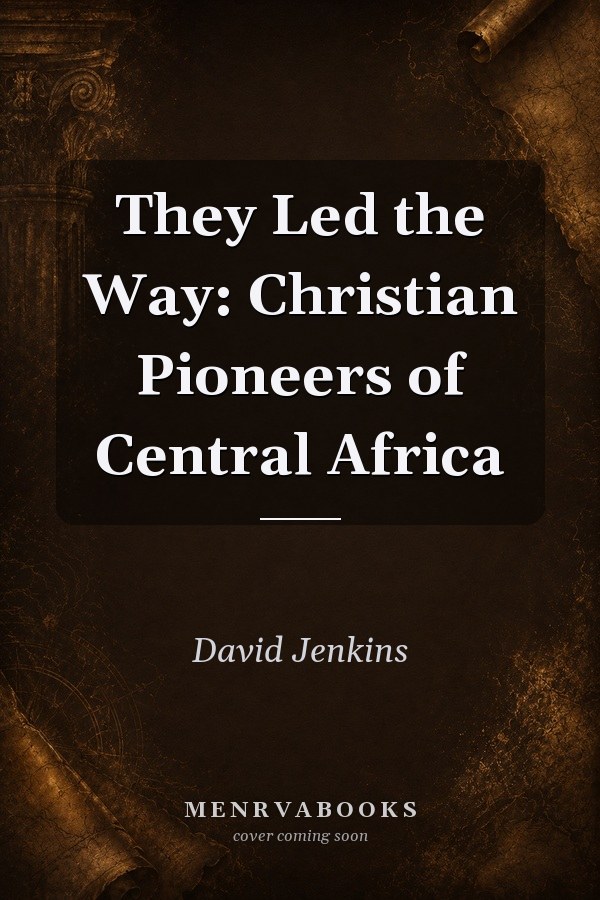 They Led the Way: Christian Pioneers of Central Africa
