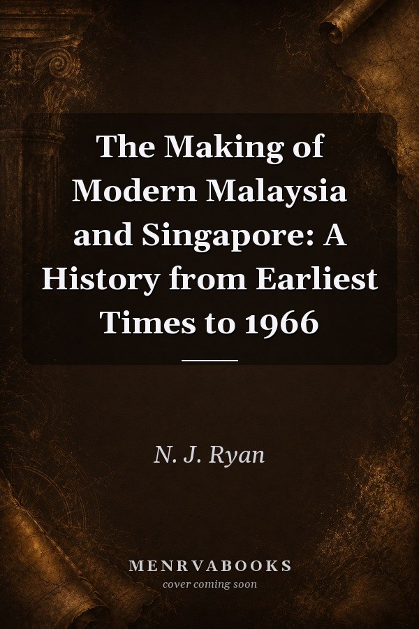 The Making of Modern Malaysia and Singapore: A History from Earliest Times to 1966