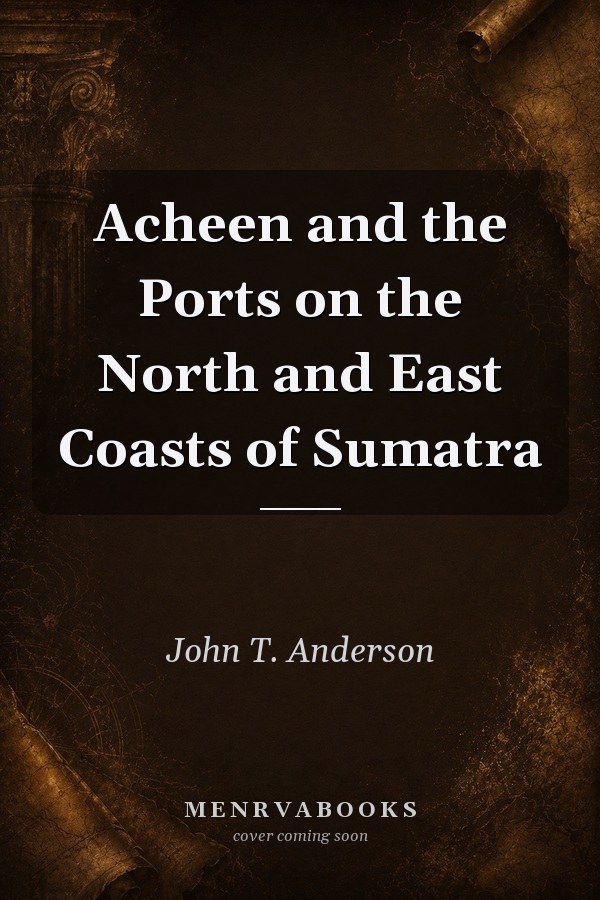 Acheen and the Ports on the North and East Coasts of Sumatra