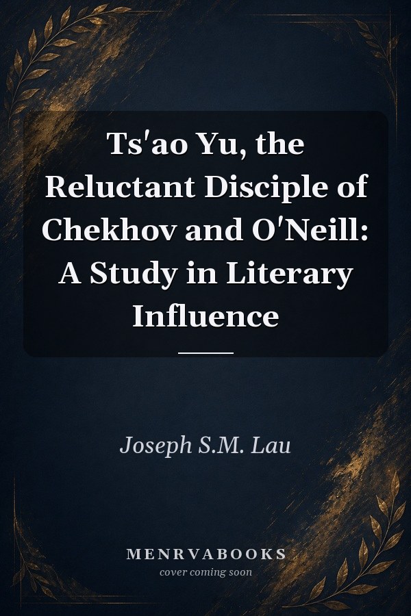 Ts'ao Yu, the Reluctant Disciple of Chekhov and O'Neill: A Study in Literary Influence