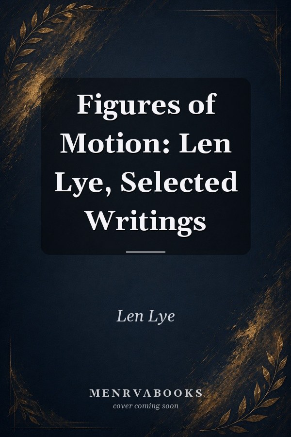 Figures of Motion: Len Lye, Selected Writings