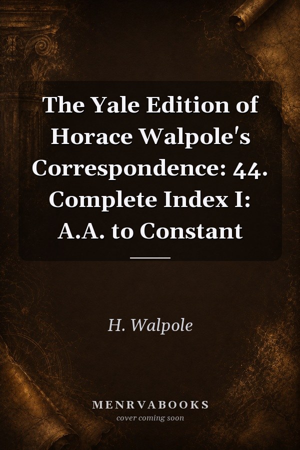 The Yale Edition of Horace Walpole's Correspondence: 44. Complete Index I: A.A. to Constant