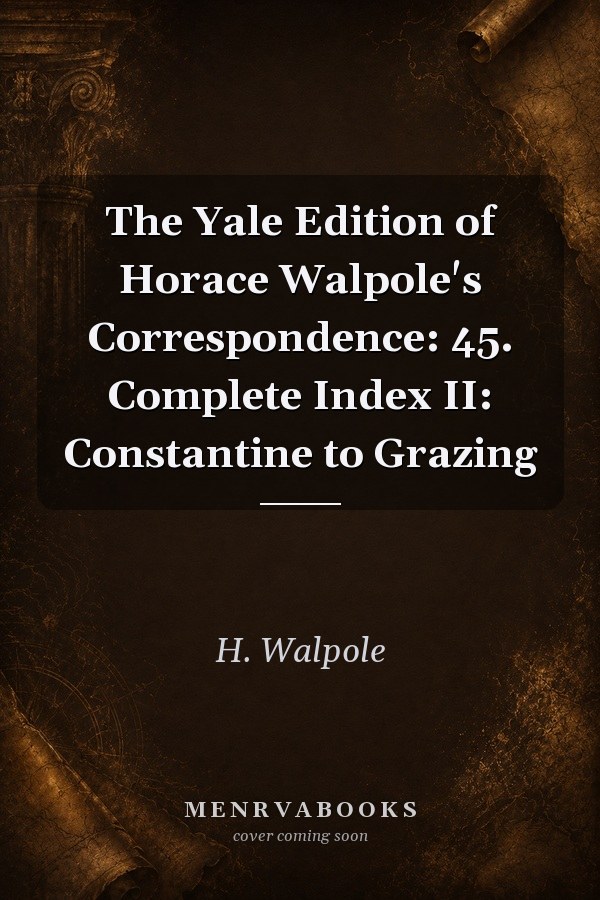 The Yale Edition of Horace Walpole's Correspondence: 45. Complete Index II: Constantine to Grazing