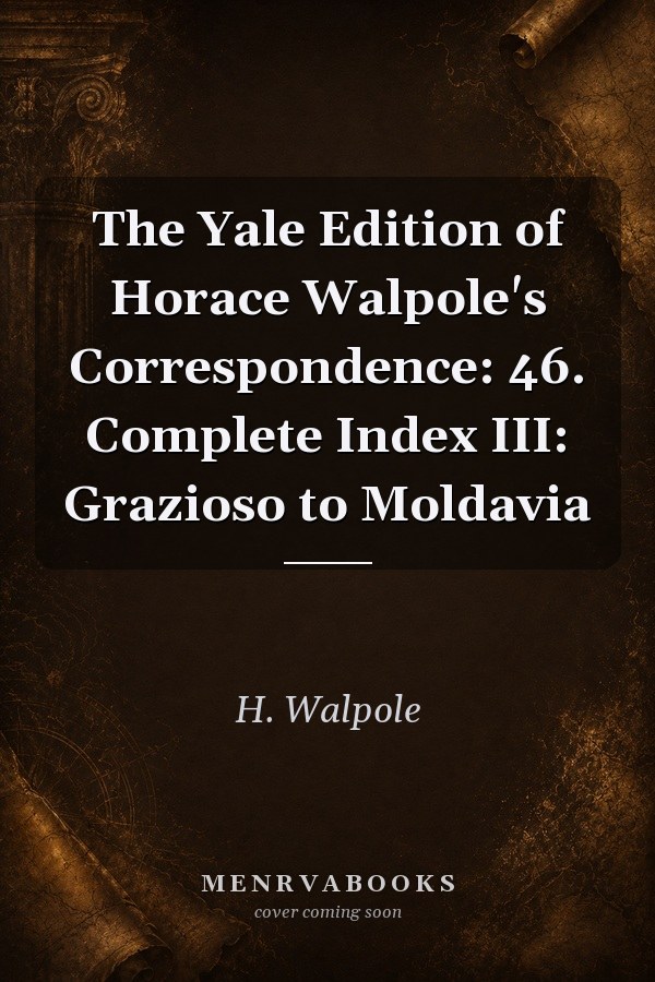The Yale Edition of Horace Walpole's Correspondence: 46. Complete Index III: Grazioso to Moldavia