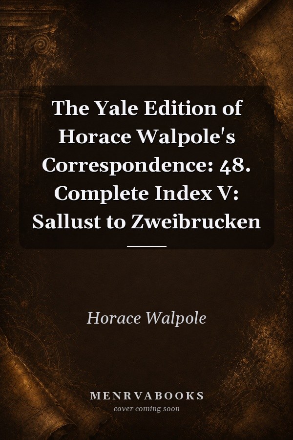 The Yale Edition of Horace Walpole's Correspondence: 48. Complete Index V: Sallust to Zweibrucken