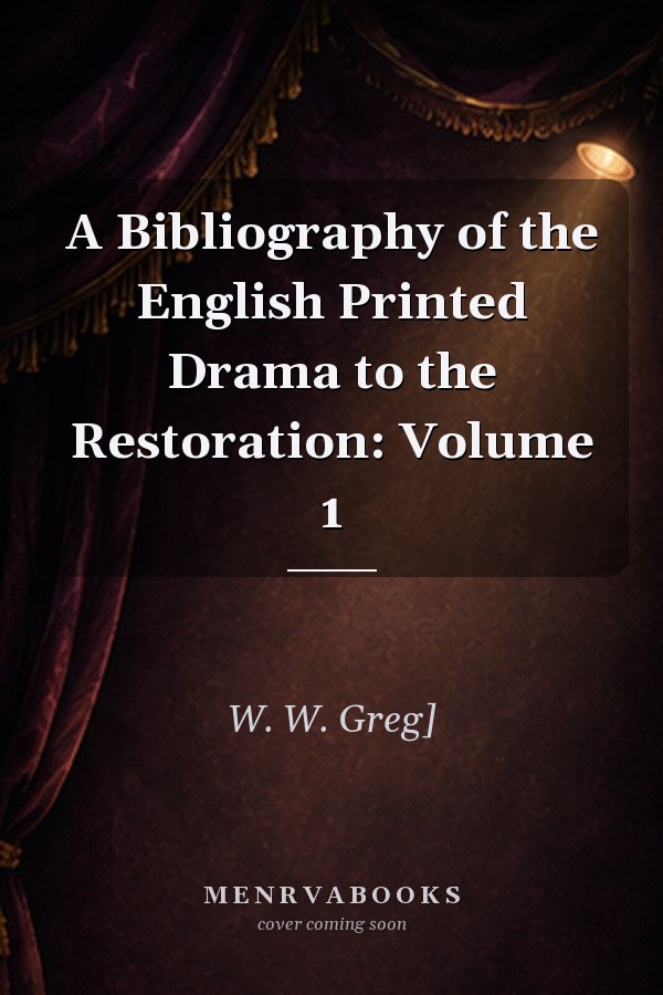 A Bibliography of the English Printed Drama to the Restoration: Volume 1