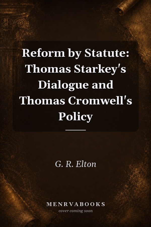 Reform by Statute: Thomas Starkey's Dialogue and Thomas Cromwell's Policy