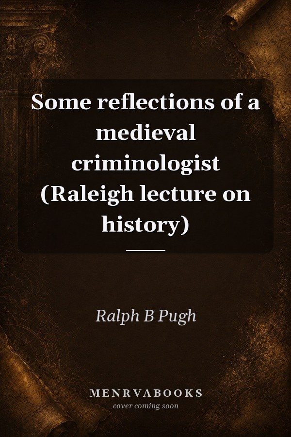 Some Reflections of a Medieval Criminologist: Raleigh Lecture on History
