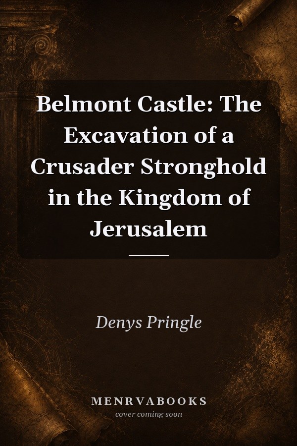 Belmont Castle: The Excavation of a Crusader Stronghold in the Kingdom of Jerusalem