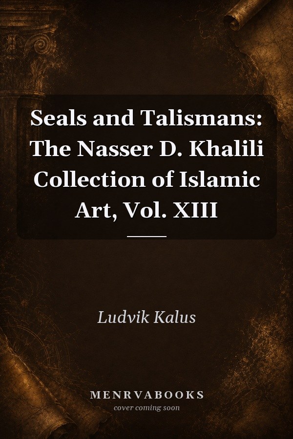 Seals and Talismans: The Nasser D. Khalili Collection of Islamic Art, Vol. XIII