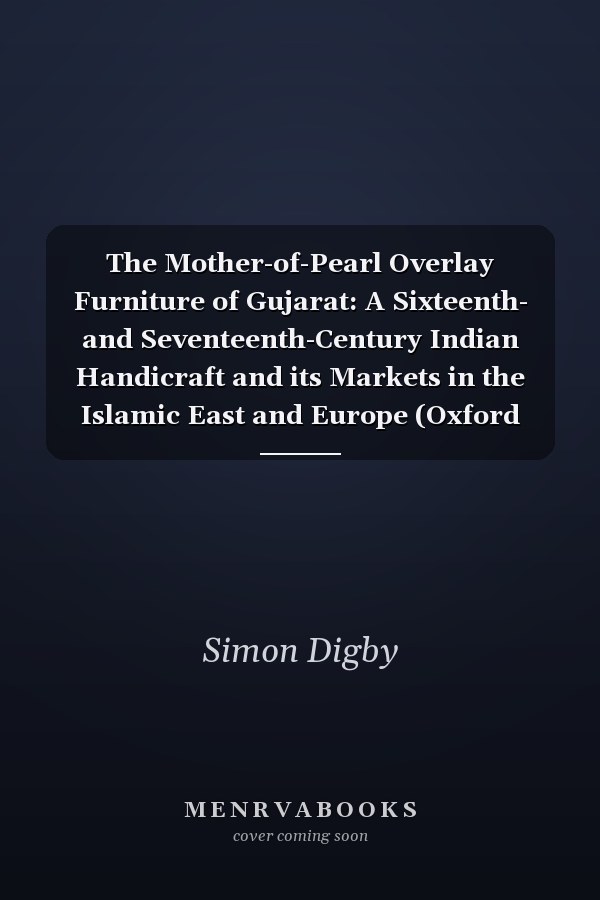 The Mother-of-Pearl Overlay Furniture of Gujarat: A Sixteenth- and Seventeenth-Century Indian Handicraft and its Markets in the Islamic East and Europe