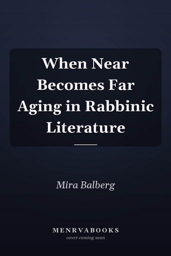 When Near Becomes Far Aging in Rabbinic Literature