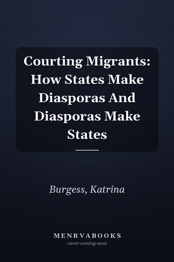 Courting Migrants: How States Make Diasporas And Diasporas Make States
