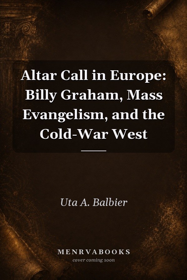 Altar Call in Europe: Billy Graham, Mass Evangelism, and the Cold-War West