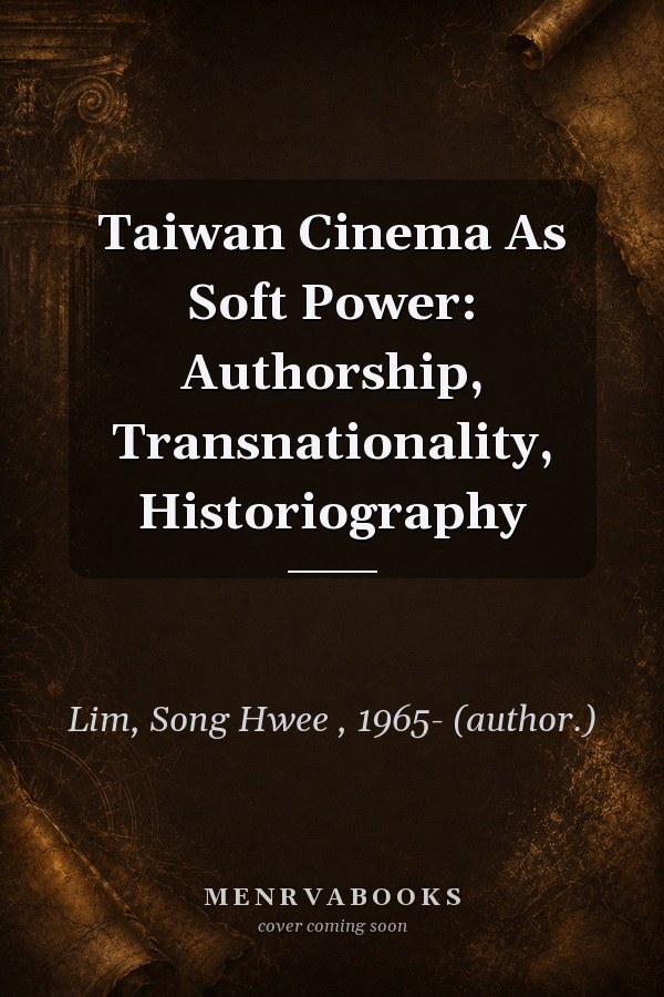 Taiwan Cinema As Soft Power: Authorship, Transnationality, Historiography