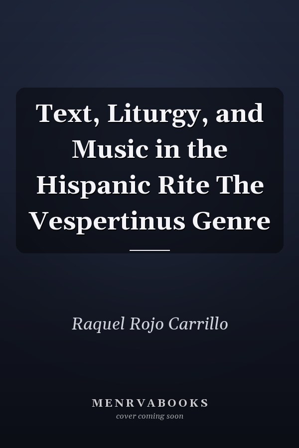 Text, Liturgy, and Music in the Hispanic Rite The Vespertinus Genre