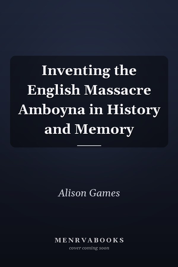 Inventing the English Massacre Amboyna in History and Memory