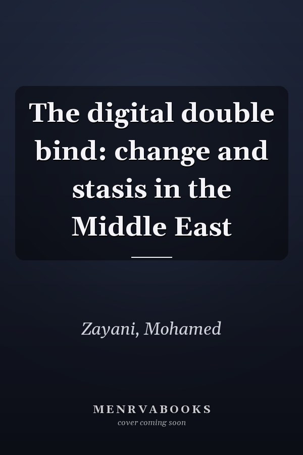 The Digital Double Bind: Change and Stasis in the Middle East