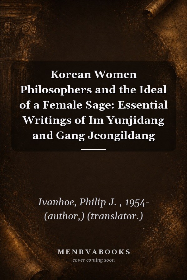 Korean Women Philosophers and the Ideal of a Female Sage: Essential Writings of Im Yunjidang and Gang Jeongildang