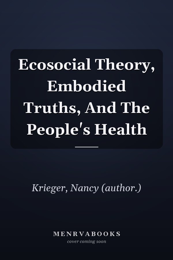 Ecosocial Theory, Embodied Truths, And The People's Health