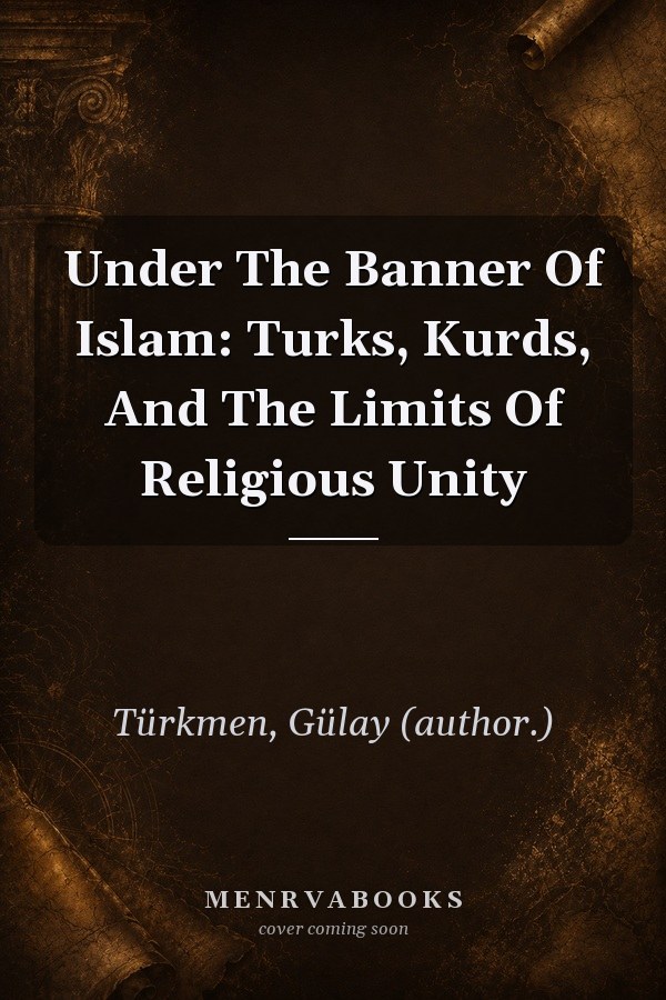Under The Banner Of Islam: Turks, Kurds, And The Limits Of Religious Unity