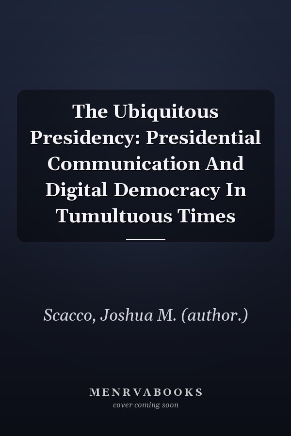 The Ubiquitous Presidency: Presidential Communication and Digital Democracy in Tumultuous Times