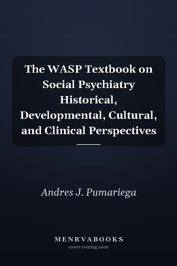 The WASP Textbook on Social Psychiatry Historical, Developmental, Cultural, and Clinical Perspectives