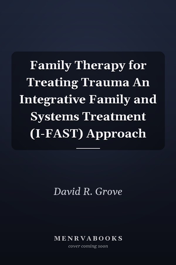Family Therapy for Treating Trauma An Integrative Family and Systems Treatment (I-FAST) Approach