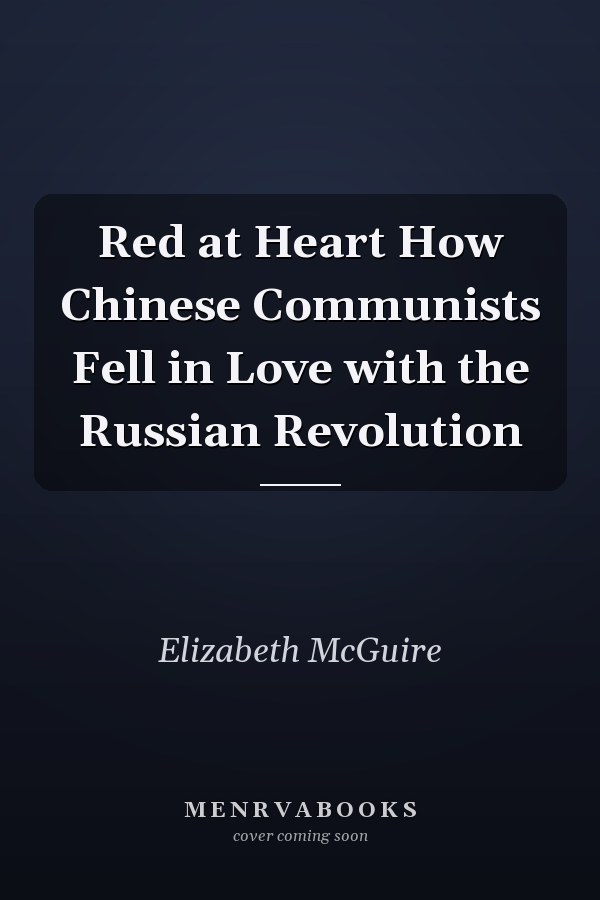 Red at Heart How Chinese Communists Fell in Love with the Russian Revolution