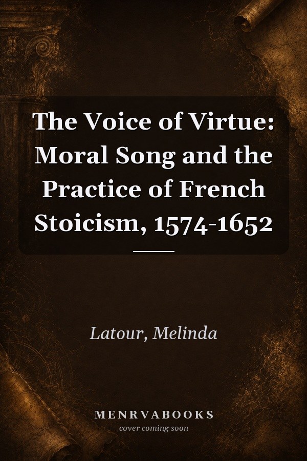 The Voice of Virtue: Moral Song and the Practice of French Stoicism, 1574-1652