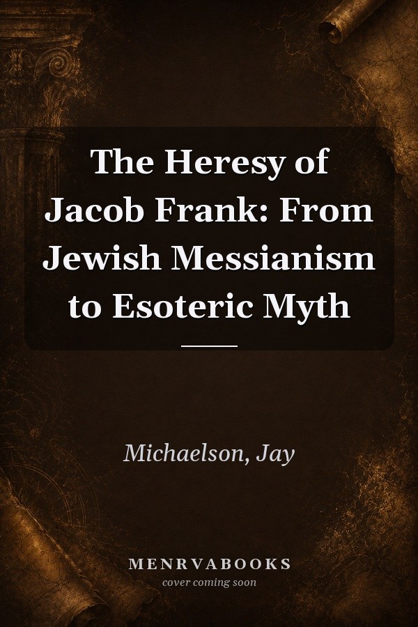 The Heresy of Jacob Frank: From Jewish Messianism to Esoteric Myth