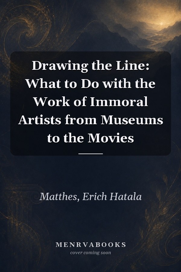 Drawing the Line: What to Do with the Work of Immoral Artists from Museums to the Movies