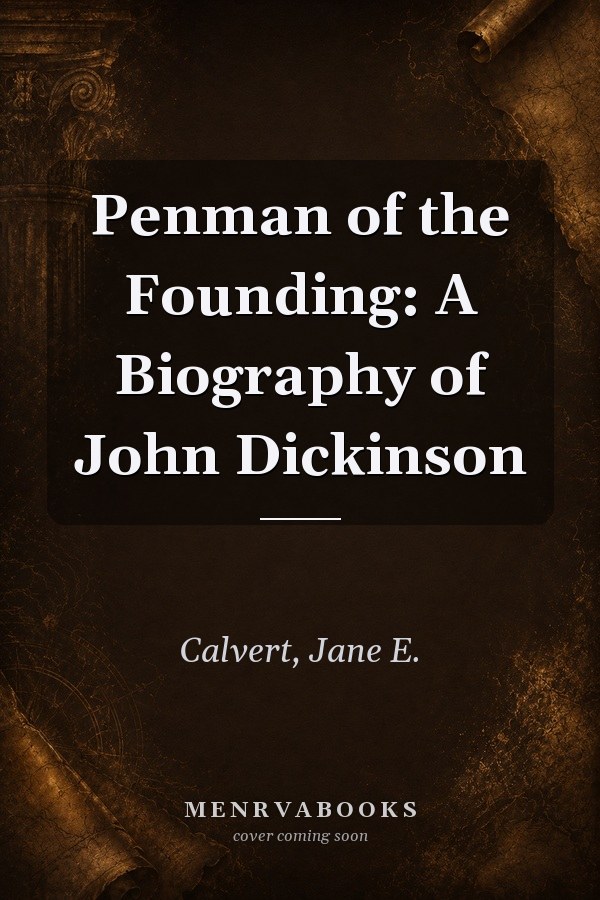 Penman of the Founding: A Biography of John Dickinson