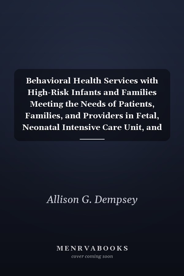 Behavioral Health Services with High-Risk Infants and Families Meeting the Needs of Patients, Families, and Providers in Fetal, Neonatal Intensive Care Unit, and Neonatal Follow-Up Settings