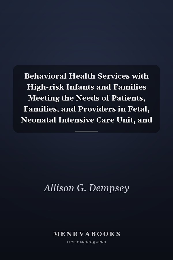 Behavioral Health Services with High-risk Infants and Families Meeting the Needs of Patients, Families, and Providers in Fetal, Neonatal Intensive Care Unit, and Neonatal Follow-up Settings