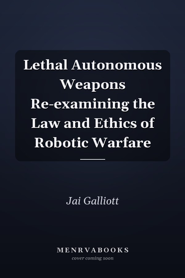 Lethal Autonomous Weapons Re-examining the Law and Ethics of Robotic Warfare
