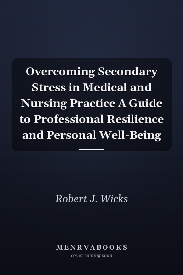 Overcoming Secondary Stress in Medical and Nursing Practice A Guide to Professional Resilience and Personal Well-Being