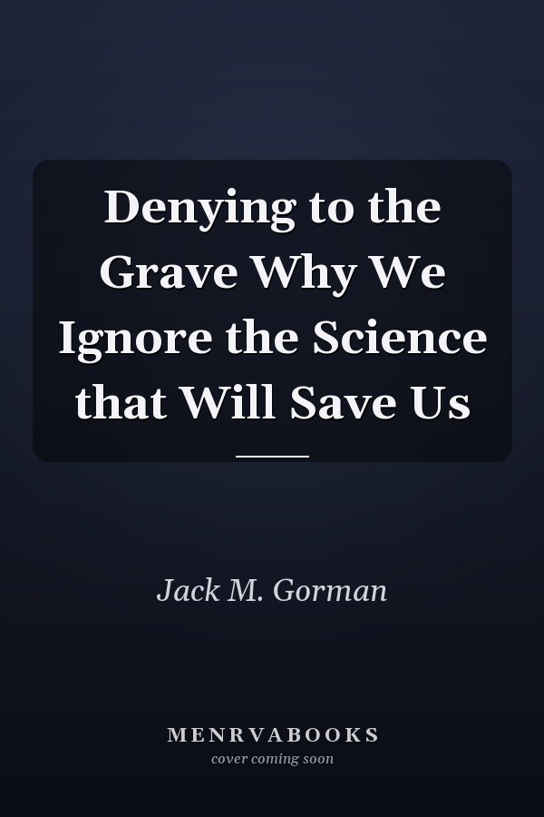 Denying to the Grave Why We Ignore the Science that Will Save Us