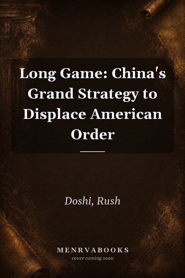 Long Game: China's Grand Strategy to Displace American Order