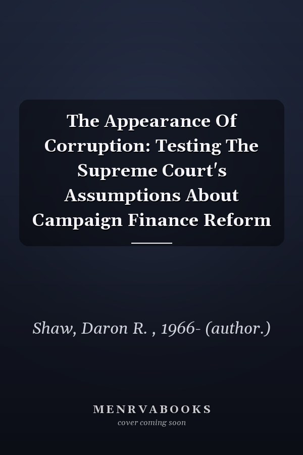 The Appearance of Corruption: Testing the Supreme Court's Assumptions About Campaign Finance Reform