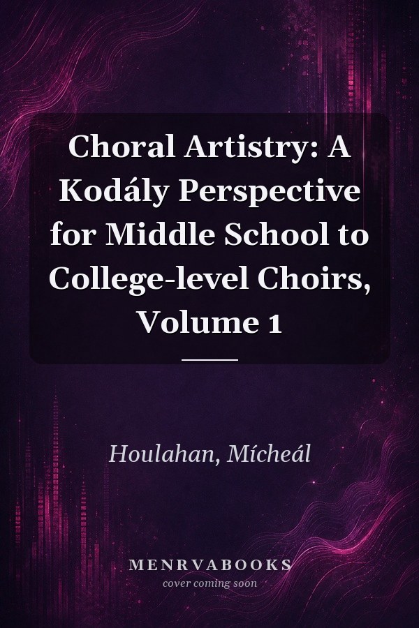 Choral Artistry: A Kodály Perspective for Middle School to College-level Choirs, Volume 1