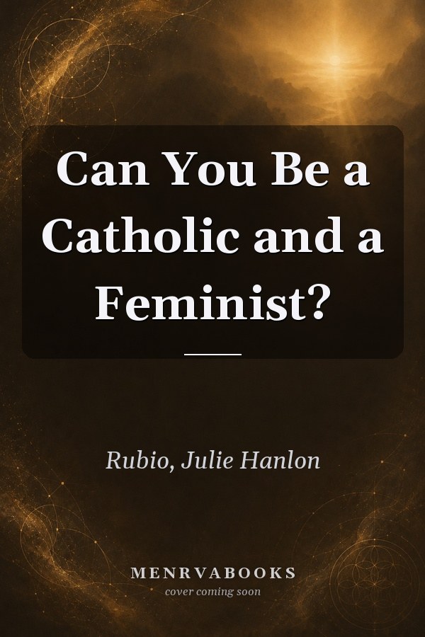 Can You Be a Catholic and a Feminist?