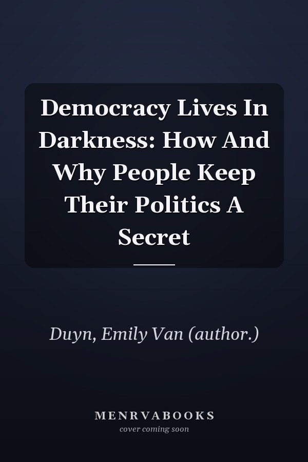 Democracy Lives in Darkness: How and Why People Keep Their Politics a Secret