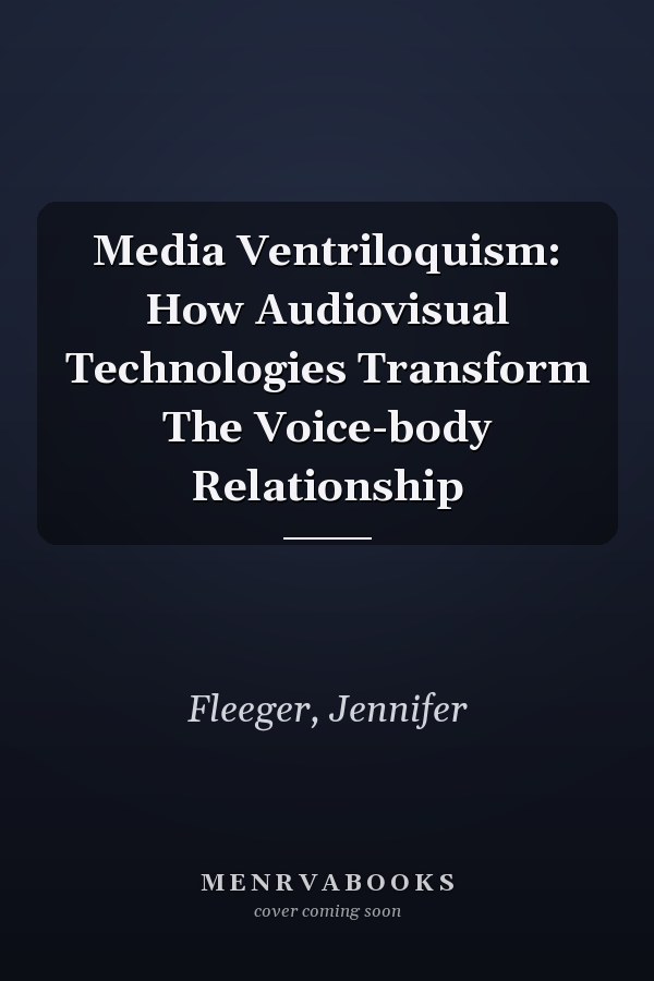 Media Ventriloquism: How Audiovisual Technologies Transform The Voice-body Relationship