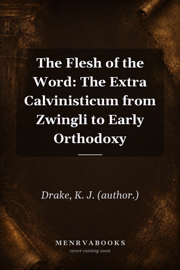 The Flesh of the Word: The Extra Calvinisticum from Zwingli to Early Orthodoxy