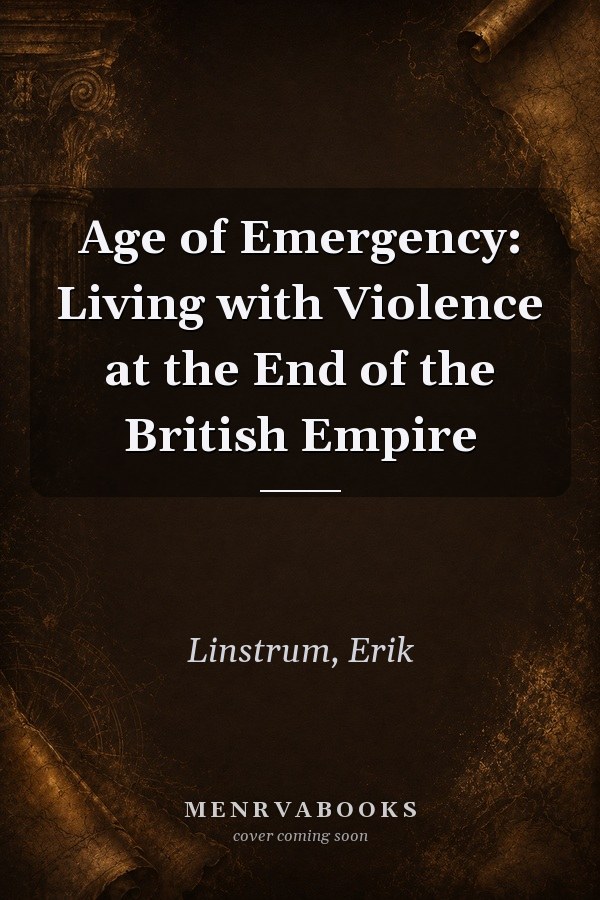 Age of Emergency: Living with Violence at the End of the British Empire
