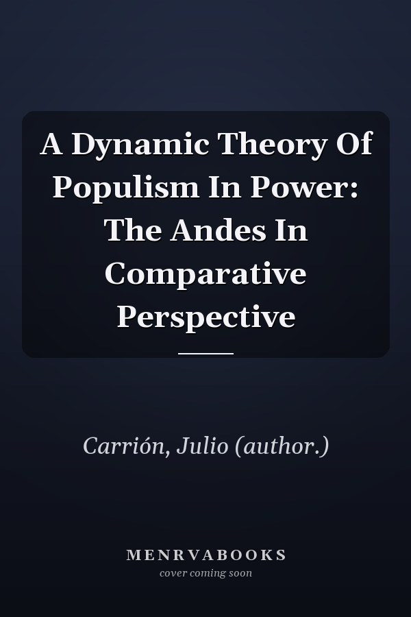 A Dynamic Theory of Populism in Power: The Andes in Comparative Perspective
