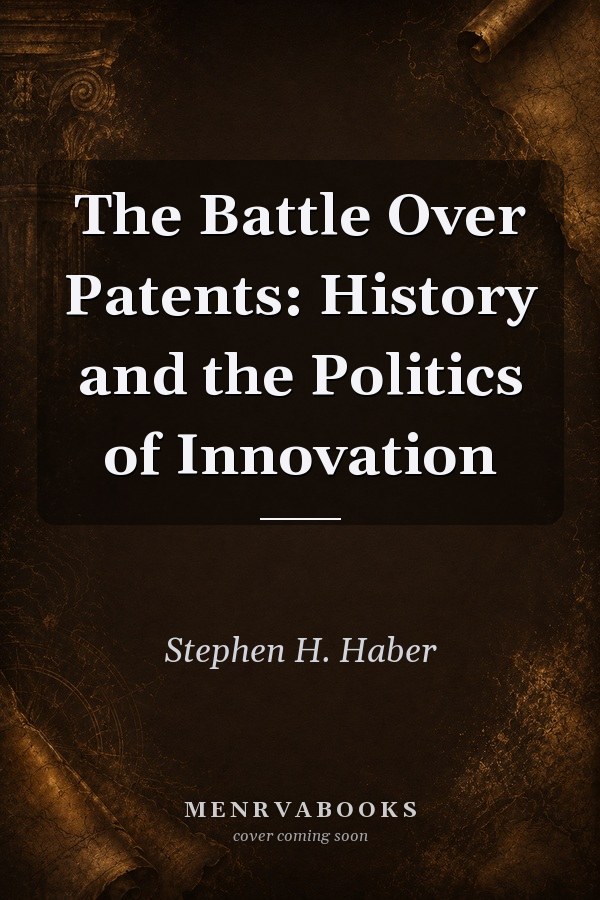 The Battle Over Patents: History and the Politics of Innovation