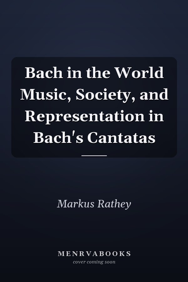 Bach in the World Music, Society, and Representation in Bach's Cantatas