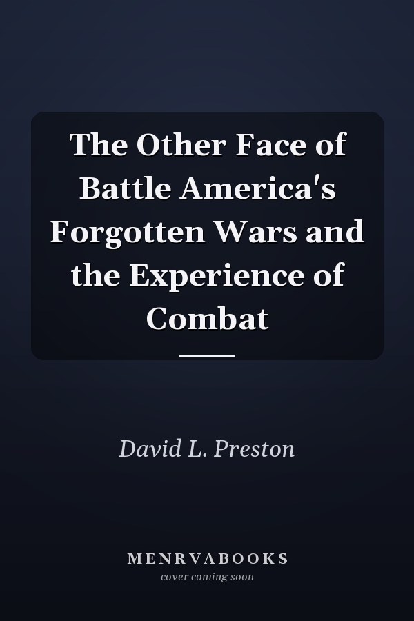 The Other Face of Battle America's Forgotten Wars and the Experience of Combat
